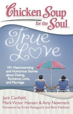 Chicken Soup for the Soul: True Love: 101 Heartwarming and Humorous Stories about Dating, Romance, Love, and Marriage by Kristi Yamaguchi, Bret Hedican, Amy Newmark, Dette Corona, Mark Victor Hansen, Jack Canfield