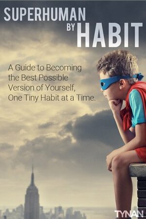 Superhuman by Habit: A Guide to Becoming the Best Possible Version of Yourself, One Tiny Habit at a Time by Tynan