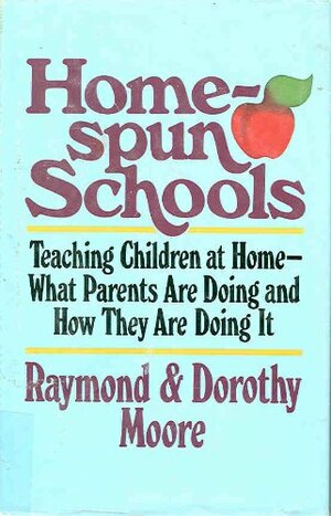 Home-Spun Schools: Teaching Children at home-What Parents Are Doing and How They Are Doing It by Raymond S. Moore, Dorothy N. Moore