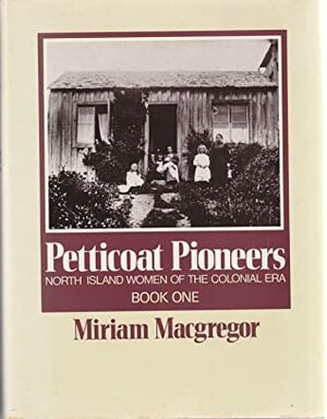Petticoat Pioneers: North Island Women of the Colonial Era by Miriam Macgregor