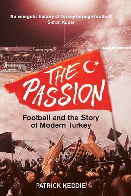 The Passion: Football and the Story of Modern Turkey by Patrick Keddie