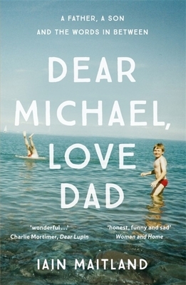 Dear Michael, Love Dad: Letters, Laughter and All the Things We Leave Unsaid. by Iain Maitland