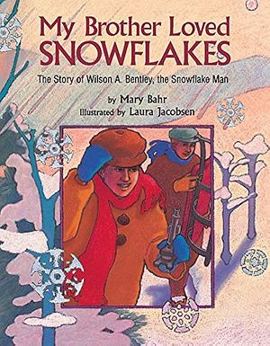 My Brother Loved Snowflakes: The Story of Wilson A. Bentley, the Snowflake Man by Mary Bahr, Laura Jacobsen