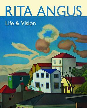 Rita Angus: Life &amp; Vision by Jill Trevelyan, William McAloon
