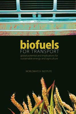 Biofuels for Transport: Global Potential and Implications for Sustainable Energy and Agriculture by Worldwatch Institute