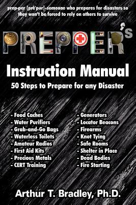 Prepper's Instruction Manual: 50 Steps to Prepare for any Disaster by Arthur T. Bradley