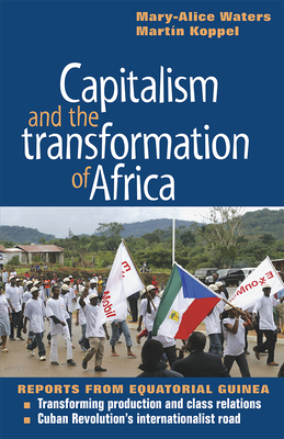 Capitalism and the Transformation of Africa: Reports from Equatorial Guinea by Mary-Alice Waters, Martin Koppel