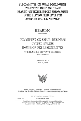 Subcommittee on Rural Development, Entrepreneurship and Trade hearing on textile import enforcement: is the playing field level for American small bus by House Committee on Small Busine (house), United S. Congress, United States House of Representatives