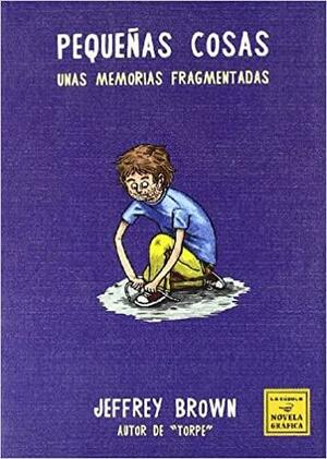 Pequeñas cosas: unas memorias fragmentadas by Jeffrey Brown