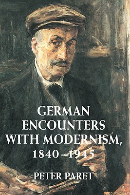 German Encounters with Modernism, 1840-1945 by Peter Paret