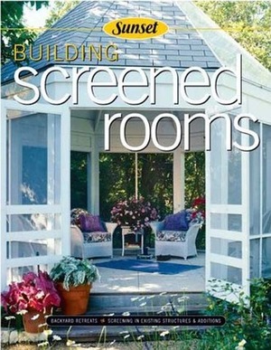 Building Screened Rooms: Creating Backyard Retreats, Screening in Existing Structures, A Complete How-to Guide by Sunset Magazines &amp; Books