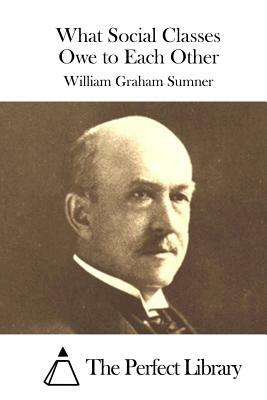 What Social Classes Owe to Each Other by William Graham Sumner