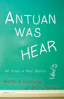 Antuan was HEAR: 30 Years of Kids' Quotes by Irv Korman