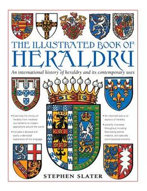 The Illustrated Book of Heraldry: An International History of Heraldry and Its Contemporary Uses by Stephen Slater