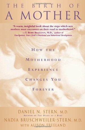 The Birth Of A Mother: How The Motherhood Experience Changes You Forever by Daniel N. Stern, Nadia Bruschweiler-Stern, Alison Freeland