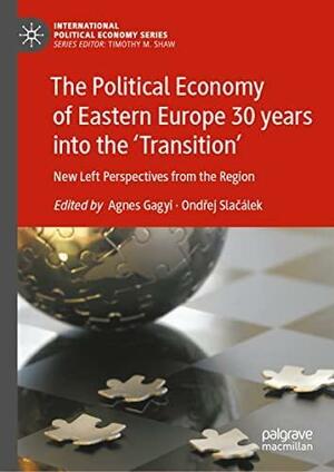 The Political Economy of Eastern Europe 30 years into the Transition: New Left Perspectives from the Region by Ágnes Gagyi, Ondřej Slačálek
