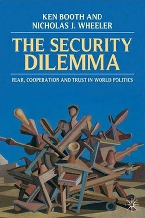Security Dilemma: Fear, Cooperation, and Trust in World Politics by Nicholas Wheeler, Ken Booth