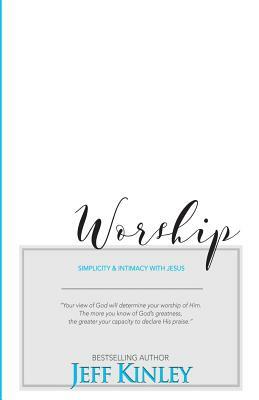 Worship: Simplicity and Intimacy With Jesus by Jeff Kinley