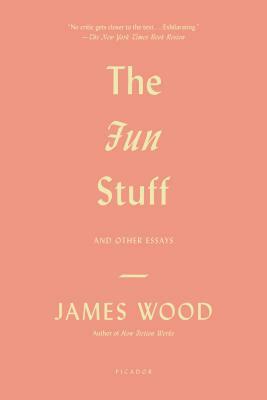 The Fun Stuff: And Other Essays by James Wood