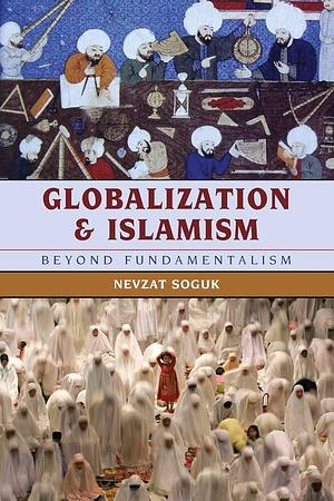 Globalization and Islamism: Beyond Fundamentalism by Nevzat Soguk