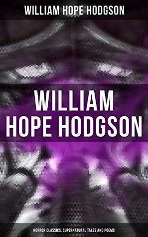 WILLIAM HOPE HODGSON: Horror Classics, Supernatural Tales and Poems by William Hope Hodgson