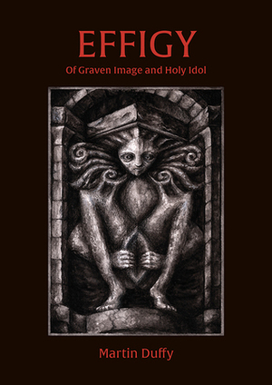 Effigy; Of Graven Image and Holy Idol by Martin Duffy