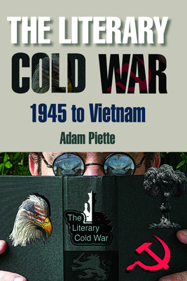 The Literary Cold War, 1945 to Vietnam by Adam Piette