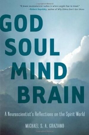 God Soul Mind Brain: A Neuroscientist's Reflections on the Spirit World by Michael S.A. Graziano