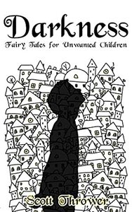 Darkness: Fairy Tales for Unwanted Children by Scott Thrower