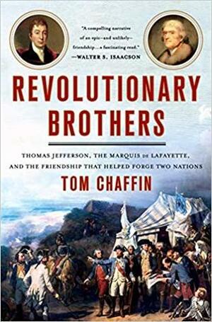 Revolutionary Brothers: Thomas Jefferson, the Marquis de Lafayette, and the Friendship That Helped Forge Two Nations by Tom Chaffin