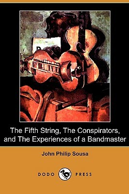 The Fifth String, the Conspirators, and the Experiences of a Bandmaster (Dodo Press) by John Philip Sousa