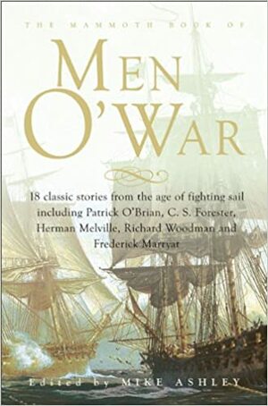 The Mammoth Book of Men O' War by Richard Butler, C.S. Forester, Kenneth Bulmer, Charles John Cutcliffe Wright Hyne, John Finlayson, Jane Jackson, John Frizell, Walter Wood, Mike Ashley, Michael Scott, Kenneth B. Atkinson, Herman Melville, Richard Woodman, Peter T. Garratt, Frederick Marryat, Harriet Hudson, Showell Styles, Walter Jon Williams, Patrick O'Brian