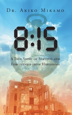 8: 15: A True Story of Survival and Forgiveness from Hiroshima by Akiko Mikamo