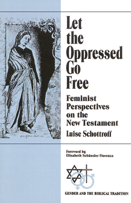 Let the Oppressed Go Free: Feminist Perspectives on the New Testament by Luise Schottroff