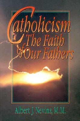 Catholicism: The Faith of Our Fathers by Albert J. Nevins, Edward J. Murphy