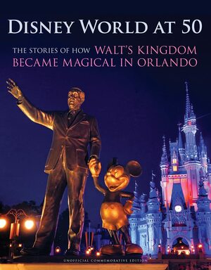 Disney World at 50: The Stories of How Walt's Kingdom Became Magic in Orlando by Orlando Sentinel