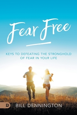 Fear Free: Keys to Defeating Stronghold of Fear in Your Life by Bill Dennington