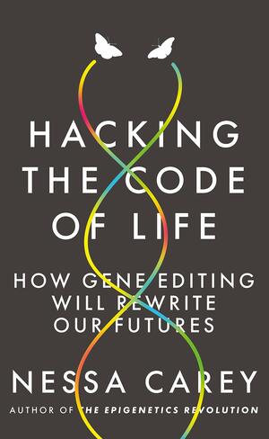 Hacking the Code of Life: How Gene Editing Will Rewrite Our Futures by Nessa Carey