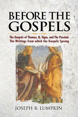 Before the Gospels: The Gospels of Thomas, Q, Signs, and The Passion: The Writings from which the Gospels Sprang by Joseph B. Lumpkin