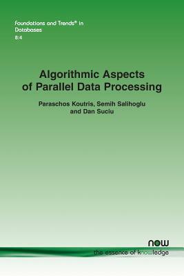 Algorithmic Aspects of Parallel Data Processing by Paraschos Koutris, Dan Suciu, Semih Salihoglu