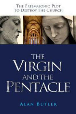 The Virgin and the Pentacle: The Freemasonic Plot to Destroy the Church by Alan Butler
