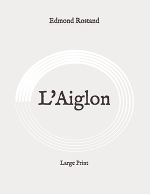 L'Aiglon: Large Print by Edmond Rostand