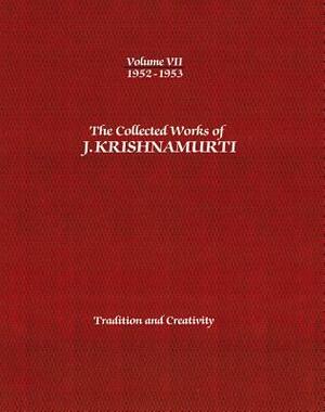 The Collected Works of J. Krishnamurti, Volume VII: 1952-1953: Tradition and Creativity by J. Krishnamurti