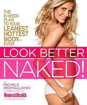 Look Better Naked: The 6-Week Plan to Your Leanest, Hottest Body--Ever! by Michele Promaulayko, Maura Rhodes