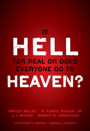 Is Hell for Real or Does Everyone Go to Heaven? by Christopher W. Morgan, Robert A. Peterson, J.I. Packer, R. Albert Mohler Jr., Robert W. Yarbrough, Timothy Keller
