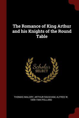 The Romance of King Arthur and His Knights of the Round Table by Alfred W. 1859-1944 Pollard, Thomas Malory, Arthur Rackham