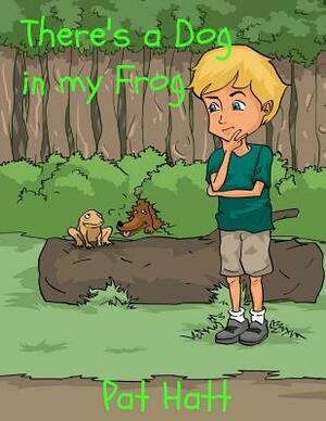 There's a Dog in my Frog by Pat Hatt