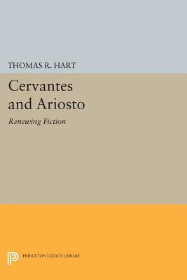 Cervantes and Ariosto: Renewing Fiction by Thomas R. Hart