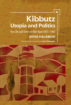 Kibbutz: Utopia and Politics: The Life and Times of Meir Yaari, 1897-1987 by Aviva Halamish