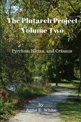 The Plutarch Project Volume Two: Pyrrhus, Nicias, and Crassus by Anne E. White